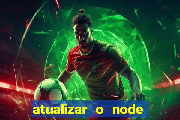 atualizar o node no windows